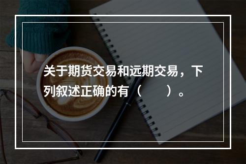 关于期货交易和远期交易，下列叙述正确的有（　　）。