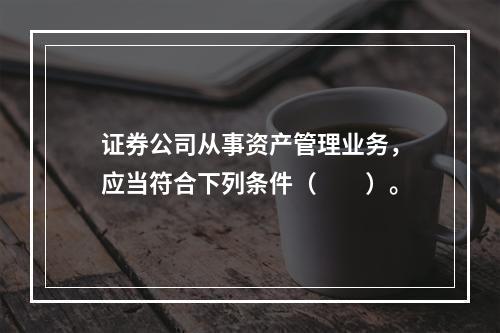 证券公司从事资产管理业务，应当符合下列条件（　　）。