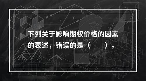 下列关于影响期权价格的因素的表述，错误的是（　　）。