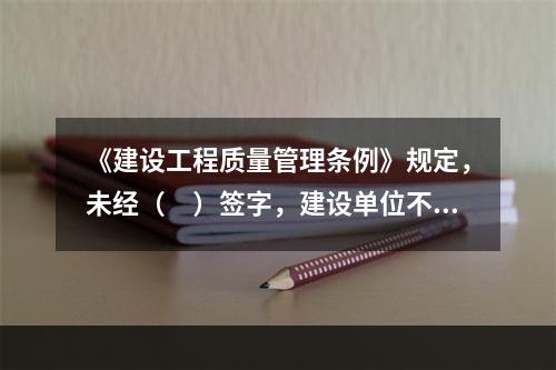 《建设工程质量管理条例》规定，未经（　）签字，建设单位不拨付