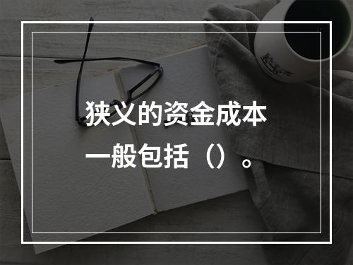 狭义的资金成本一般包括（）。