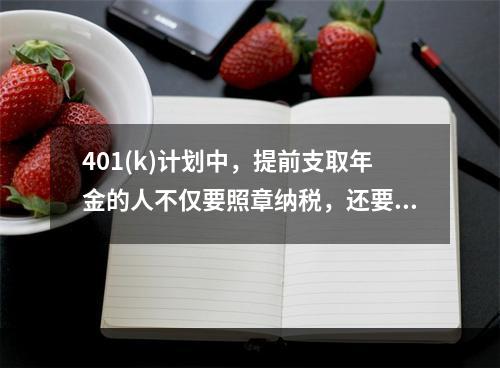 401(k)计划中，提前支取年金的人不仅要照章纳税，还要缴纳