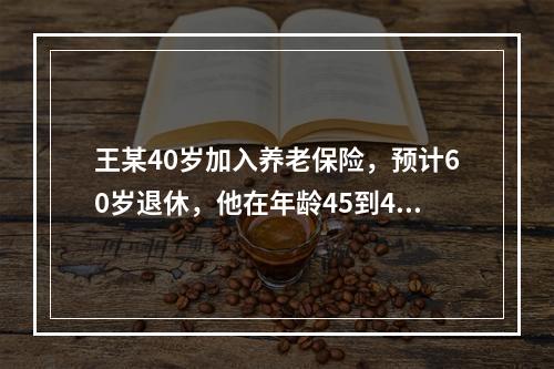 王某40岁加入养老保险，预计60岁退休，他在年龄45到46岁