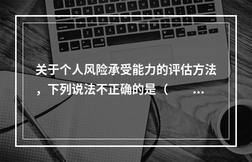 关于个人风险承受能力的评估方法，下列说法不正确的是（　　）。