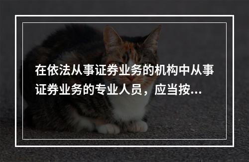 在依法从事证券业务的机构中从事证券业务的专业人员，应当按照规