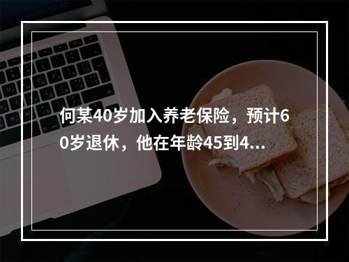 何某40岁加入养老保险，预计60岁退休，他在年龄45到46岁