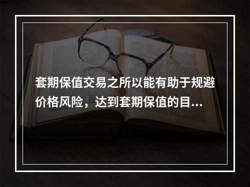 套期保值交易之所以能有助于规避价格风险，达到套期保值的目的，