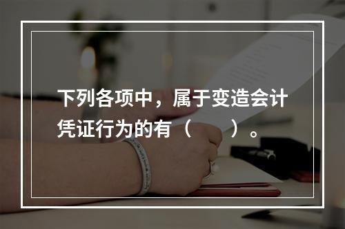 下列各项中，属于变造会计凭证行为的有（　　）。