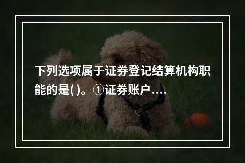 下列选项属于证券登记结算机构职能的是( )。①证券账户.结算