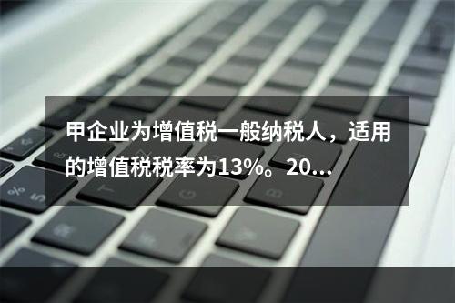 甲企业为增值税一般纳税人，适用的增值税税率为13%。2019