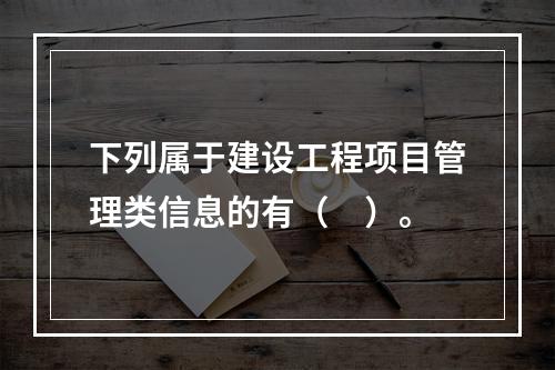 下列属于建设工程项目管理类信息的有（　）。