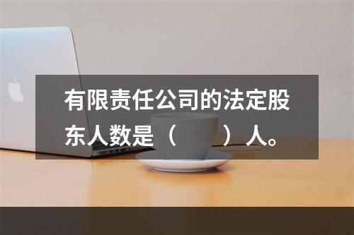 有限责任公司的法定股东人数是（　　）人。