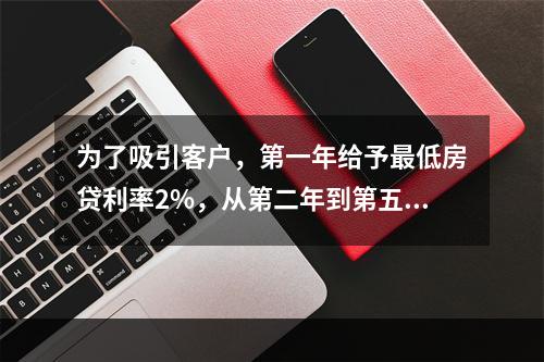 为了吸引客户，第一年给予最低房贷利率2%，从第二年到第五年给