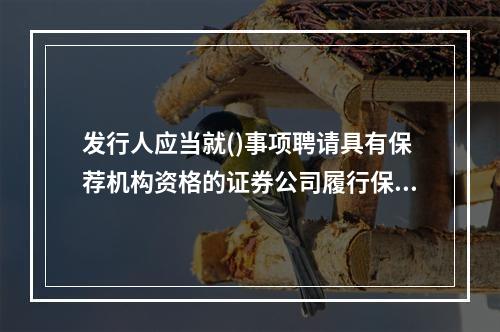 发行人应当就()事项聘请具有保荐机构资格的证券公司履行保荐职