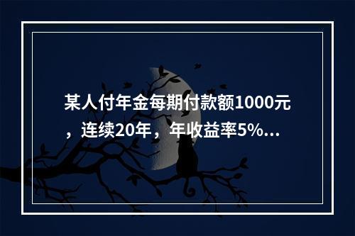 某人付年金每期付款额1000元，连续20年，年收益率5%，则