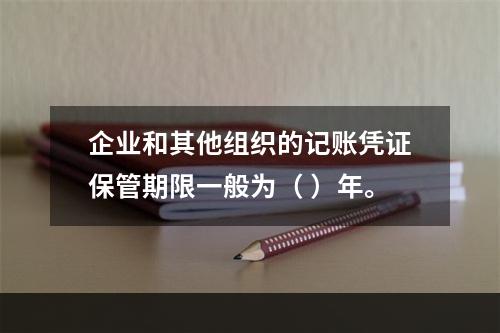 企业和其他组织的记账凭证保管期限一般为（ ）年。