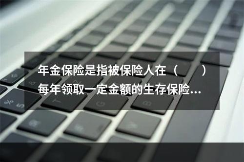 年金保险是指被保险人在（　　）每年领取一定金额的生存保险。