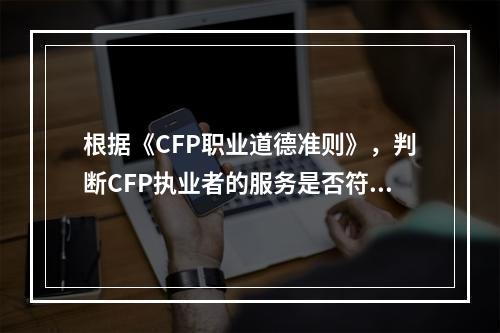 根据《CFP职业道德准则》，判断CFP执业者的服务是否符合要