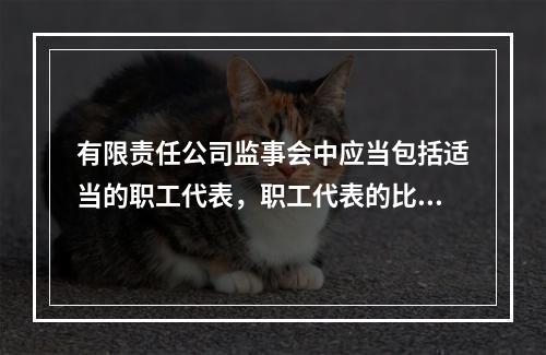 有限责任公司监事会中应当包括适当的职工代表，职工代表的比例为