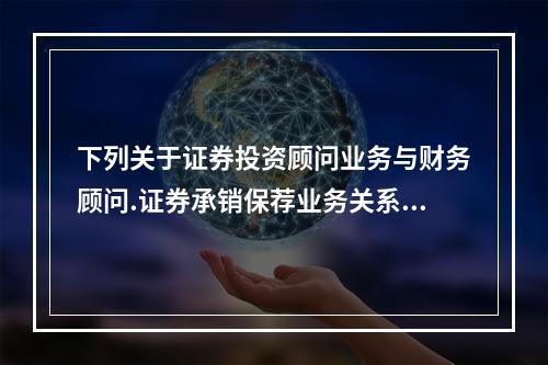 下列关于证券投资顾问业务与财务顾问.证券承销保荐业务关系的说