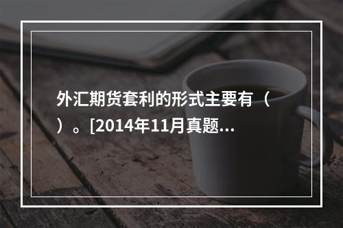 外汇期货套利的形式主要有（　　）。[2014年11月真题]