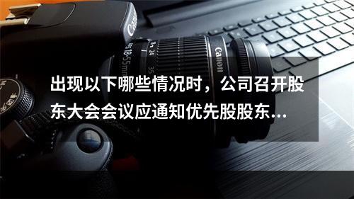 出现以下哪些情况时，公司召开股东大会会议应通知优先股股东出席