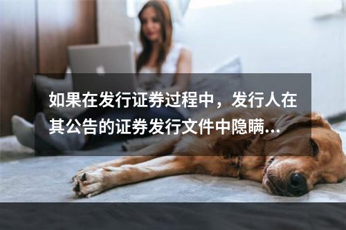 如果在发行证券过程中，发行人在其公告的证券发行文件中隐瞒重要