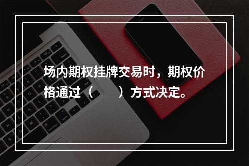 场内期权挂牌交易时，期权价格通过（　　）方式决定。