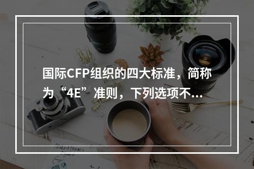 国际CFP组织的四大标准，简称为“4E”准则，下列选项不属于