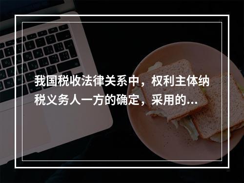 我国税收法律关系中，权利主体纳税义务人一方的确定，采用的是（