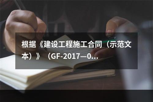 根据《建设工程施工合同（示范文本）》（GF-2017—020