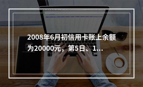 2008年6月初信用卡账上余额为20000元，第5日、10日