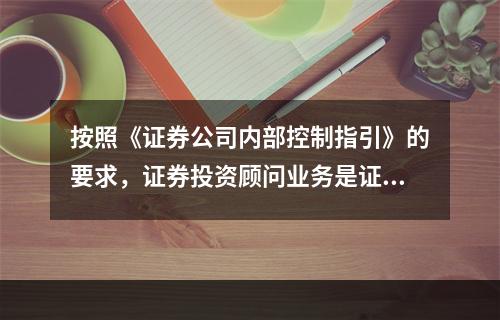 按照《证券公司内部控制指引》的要求，证券投资顾问业务是证券公