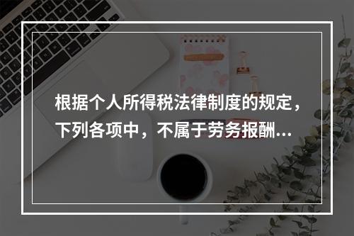 根据个人所得税法律制度的规定，下列各项中，不属于劳务报酬所得