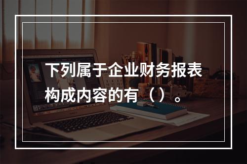 下列属于企业财务报表构成内容的有（ ）。