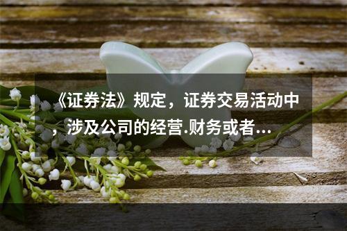 《证券法》规定，证券交易活动中，涉及公司的经营.财务或者对该