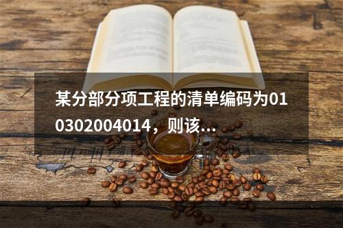 某分部分项工程的清单编码为010302004014，则该分部