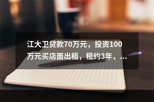 江大卫贷款70万元，投资100万元买店面出租，租约3年，月租