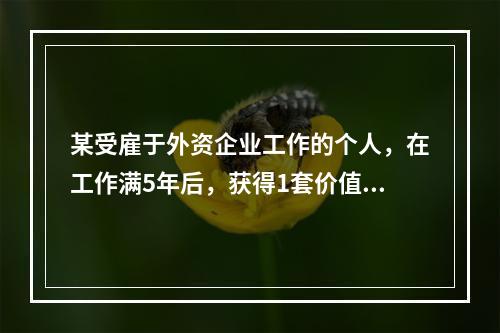 某受雇于外资企业工作的个人，在工作满5年后，获得1套价值80