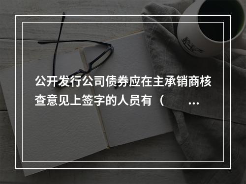 公开发行公司债券应在主承销商核查意见上签字的人员有（　　）。