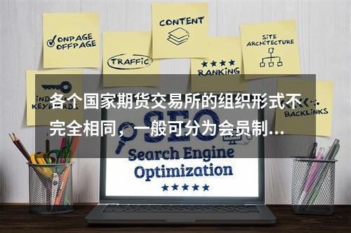 各个国家期货交易所的组织形式不完全相同，一般可分为会员制和公