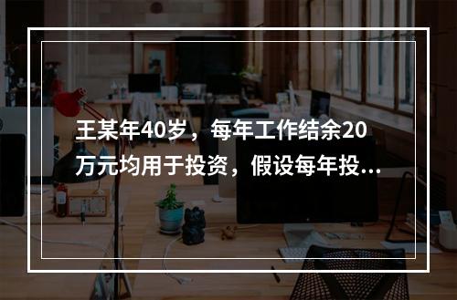 王某年40岁，每年工作结余20万元均用于投资，假设每年投资报