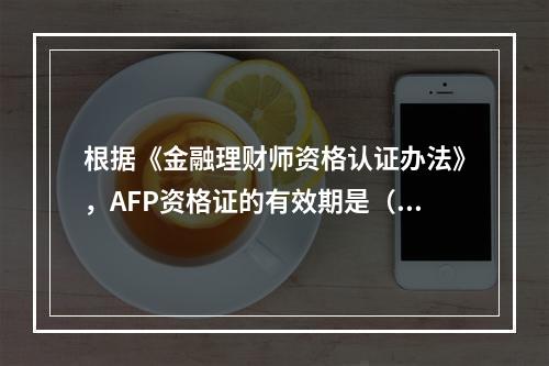 根据《金融理财师资格认证办法》，AFP资格证的有效期是（　　