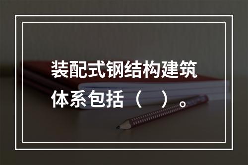 装配式钢结构建筑体系包括（　）。