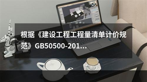 根据《建设工程工程量清单计价规范》GB50500-2013，