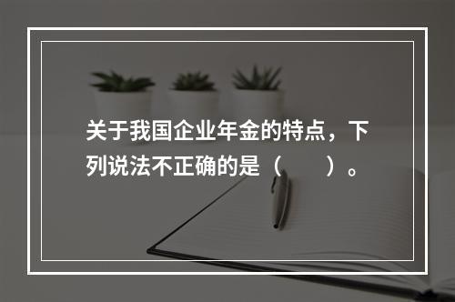 关于我国企业年金的特点，下列说法不正确的是（　　）。