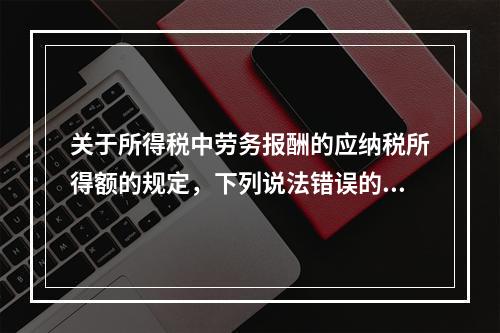 关于所得税中劳务报酬的应纳税所得额的规定，下列说法错误的是（