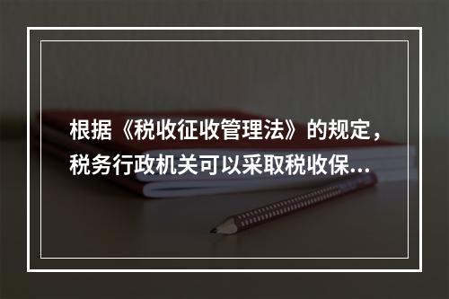 根据《税收征收管理法》的规定，税务行政机关可以采取税收保全措