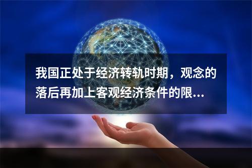 我国正处于经济转轨时期，观念的落后再加上客观经济条件的限制使