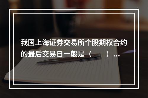 我国上海证券交易所个股期权合约的最后交易日一般是（　　）。